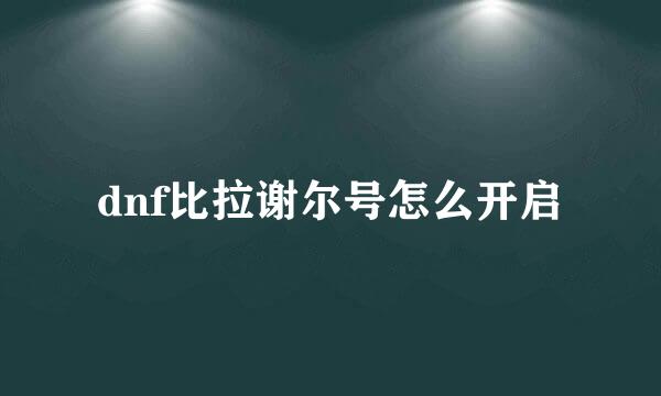 dnf比拉谢尔号怎么开启
