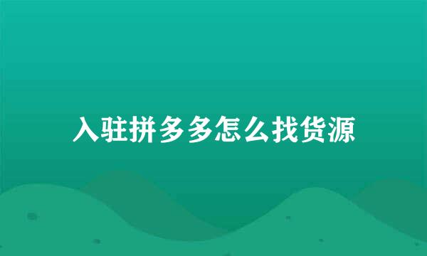 入驻拼多多怎么找货源