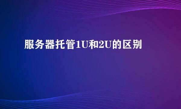 服务器托管1U和2U的区别