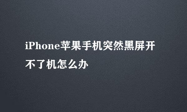 iPhone苹果手机突然黑屏开不了机怎么办