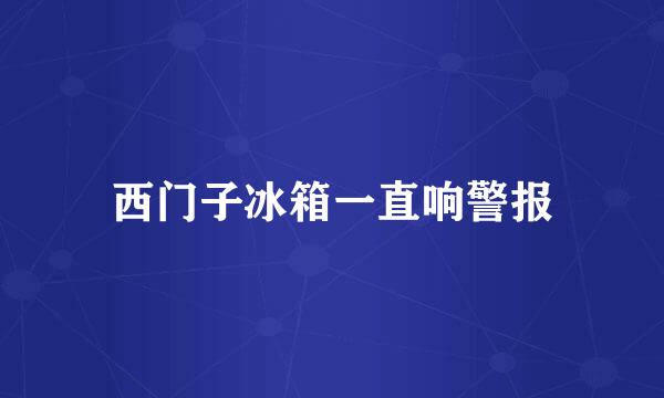 西门子冰箱一直响警报
