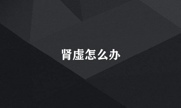 肾虚怎么办