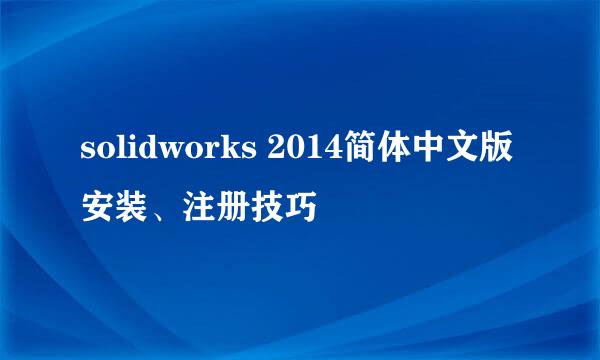 solidworks 2014简体中文版安装、注册技巧