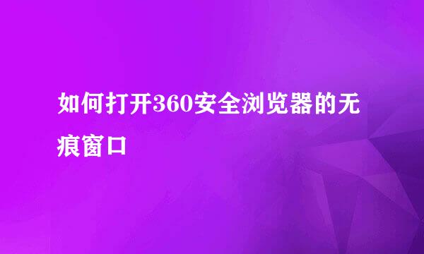 如何打开360安全浏览器的无痕窗口