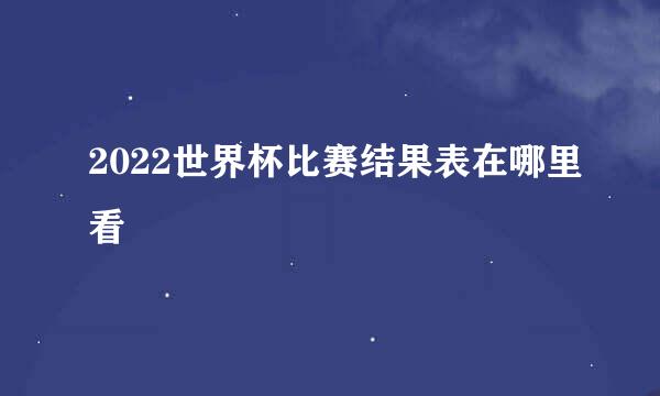 2022世界杯比赛结果表在哪里看