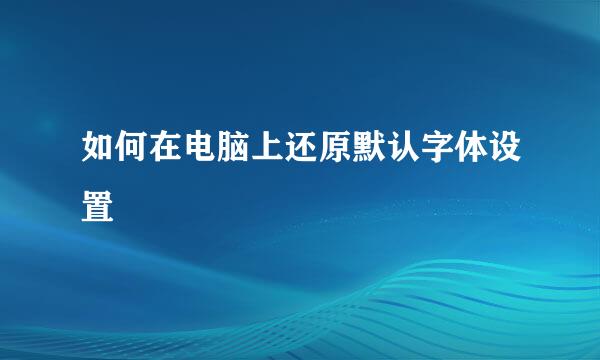 如何在电脑上还原默认字体设置