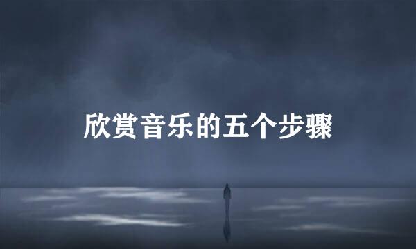 欣赏音乐的五个步骤