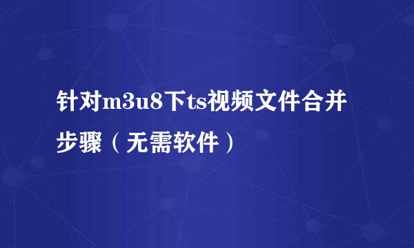 针对m3u8下ts视频文件合并步骤（无需软件）