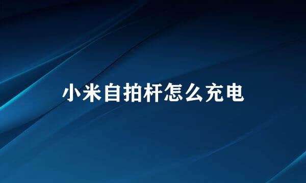 小米自拍杆怎么充电