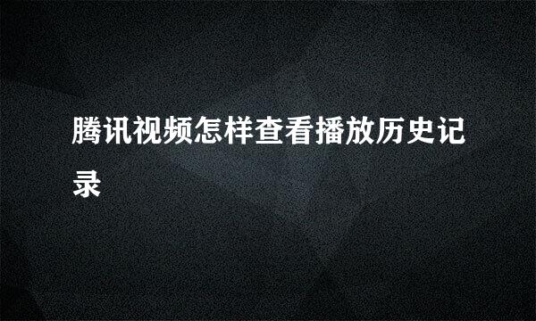 腾讯视频怎样查看播放历史记录