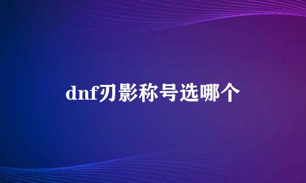 dnf刃影称号选哪个