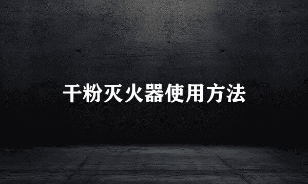 干粉灭火器使用方法