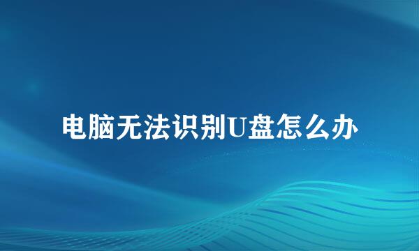 电脑无法识别U盘怎么办