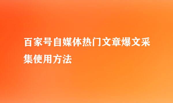百家号自媒体热门文章爆文采集使用方法