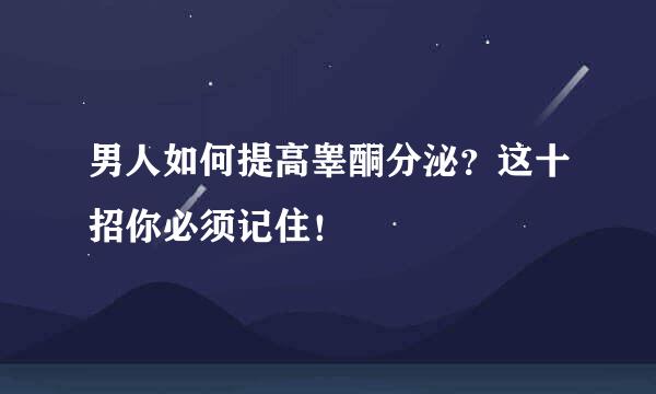 男人如何提高睾酮分泌？这十招你必须记住！
