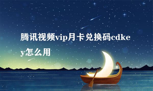 腾讯视频vip月卡兑换码cdkey怎么用