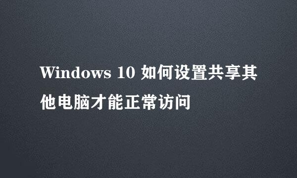 Windows 10 如何设置共享其他电脑才能正常访问