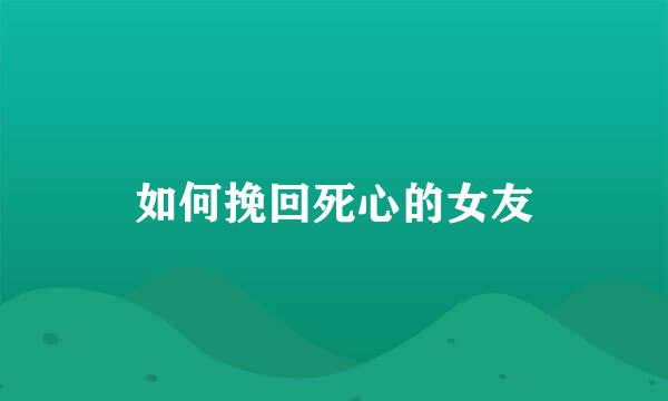 如何挽回死心的女友