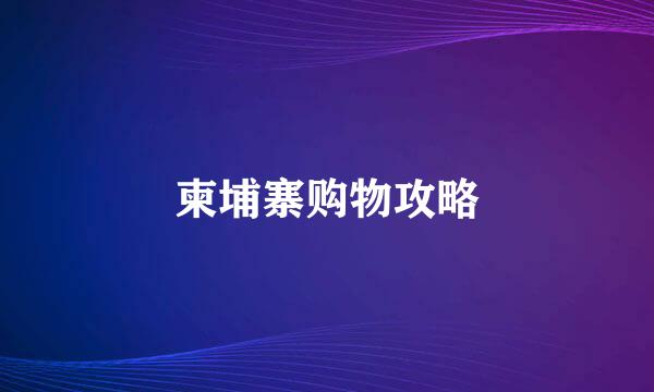 柬埔寨购物攻略