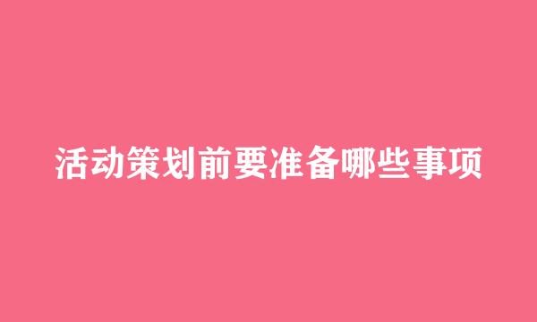活动策划前要准备哪些事项