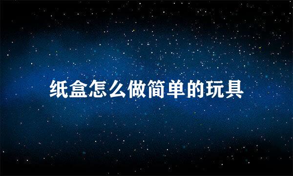 纸盒怎么做简单的玩具