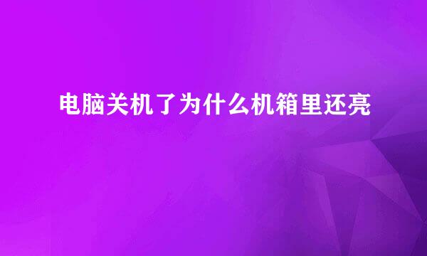 电脑关机了为什么机箱里还亮