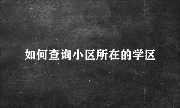如何查询小区所在的学区