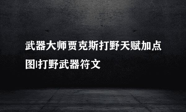 武器大师贾克斯打野天赋加点图|打野武器符文