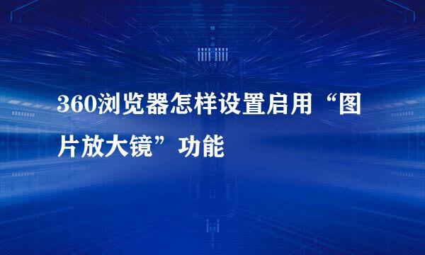 360浏览器怎样设置启用“图片放大镜”功能