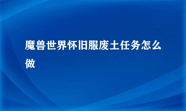 魔兽世界怀旧服废土任务怎么做