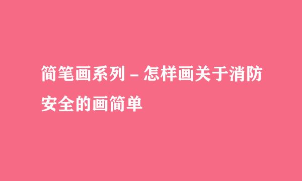 简笔画系列－怎样画关于消防安全的画简单