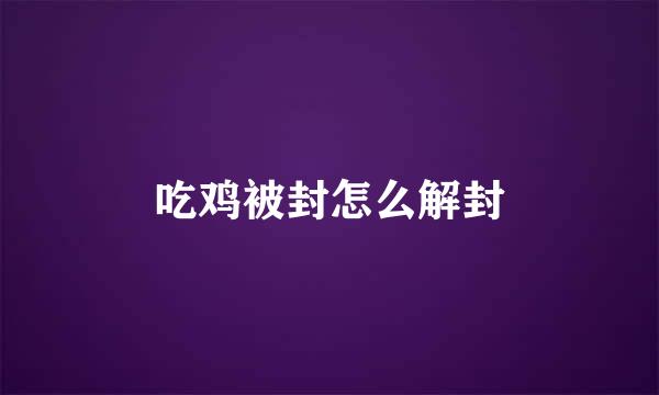 吃鸡被封怎么解封