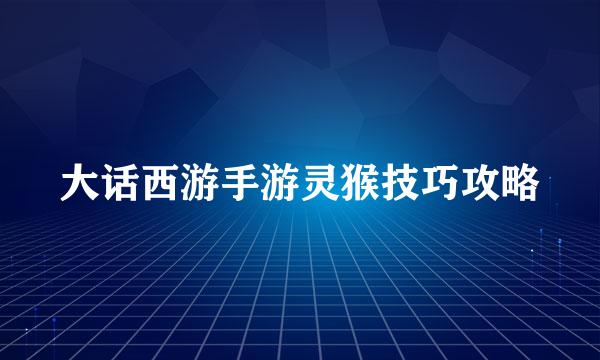 大话西游手游灵猴技巧攻略