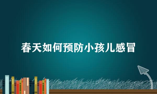 春天如何预防小孩儿感冒