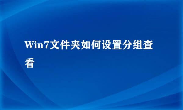 Win7文件夹如何设置分组查看