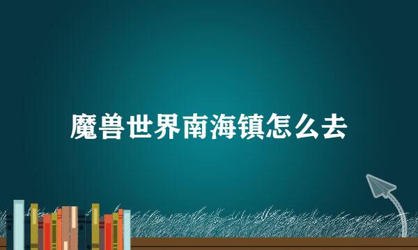 魔兽世界南海镇怎么去