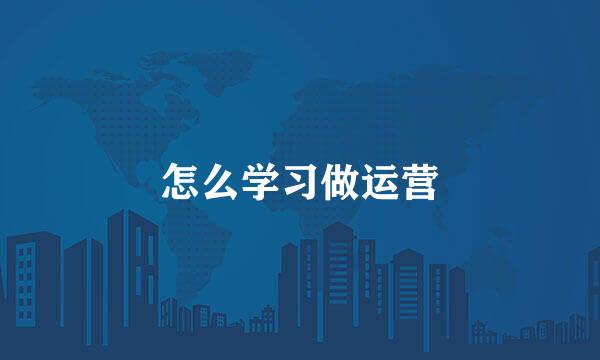 怎么学习做运营