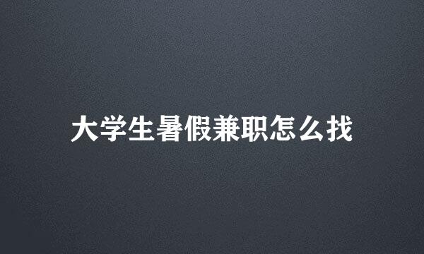 大学生暑假兼职怎么找