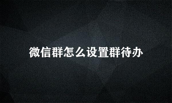 微信群怎么设置群待办