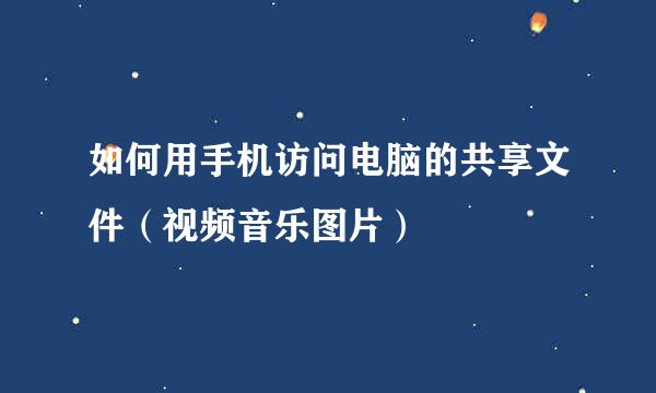如何用手机访问电脑的共享文件（视频音乐图片）