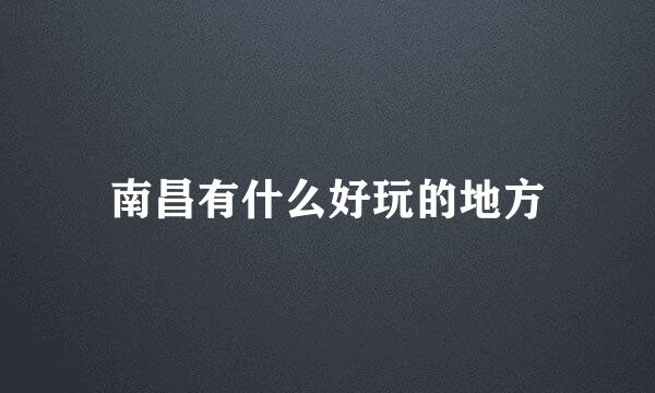 南昌有什么好玩的地方