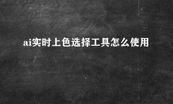 ai实时上色选择工具怎么使用