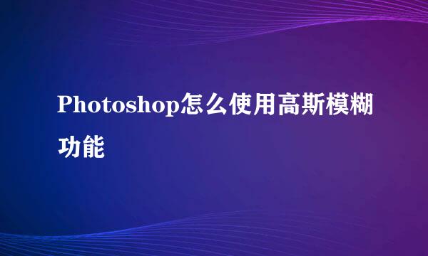 Photoshop怎么使用高斯模糊功能