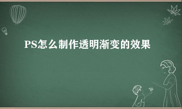 PS怎么制作透明渐变的效果