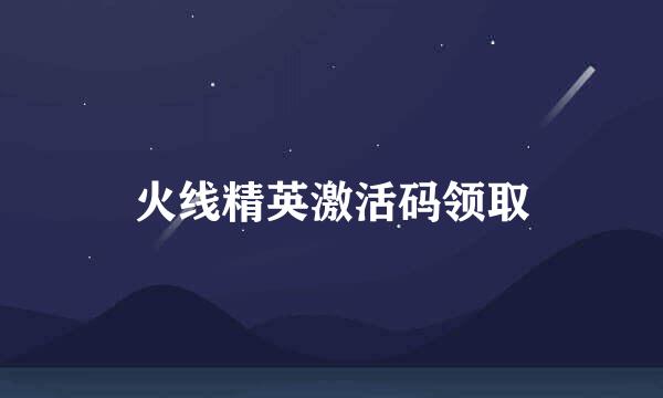 火线精英激活码领取