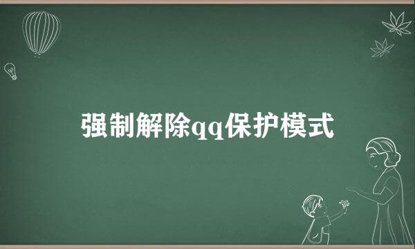 强制解除qq保护模式