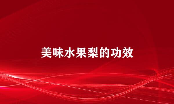 美味水果梨的功效