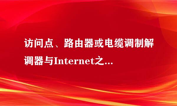 访问点、路由器或电缆调制解调器与Internet之间的连接断开
