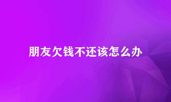 朋友欠钱不还该怎么办