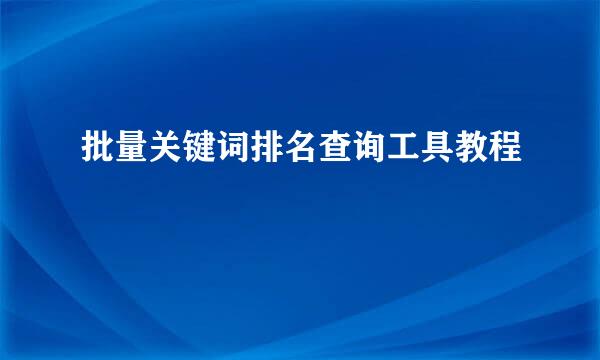 批量关键词排名查询工具教程